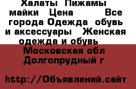 Халаты. Пижамы .майки › Цена ­ 700 - Все города Одежда, обувь и аксессуары » Женская одежда и обувь   . Московская обл.,Долгопрудный г.